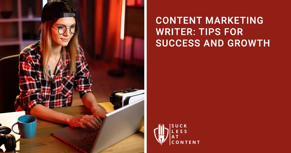CONTENT MARKETING WRITER: TIPS FOR SUCCESS AND GROWTH